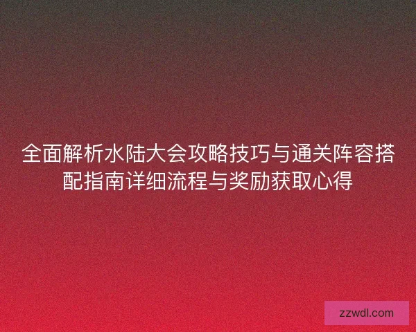 全面解析水陆大会攻略技巧与通关阵容搭配指南详细流程与奖励获取心得