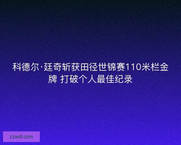 科德尔·廷奇斩获田径世锦赛110米栏金牌 打破个人最佳纪录