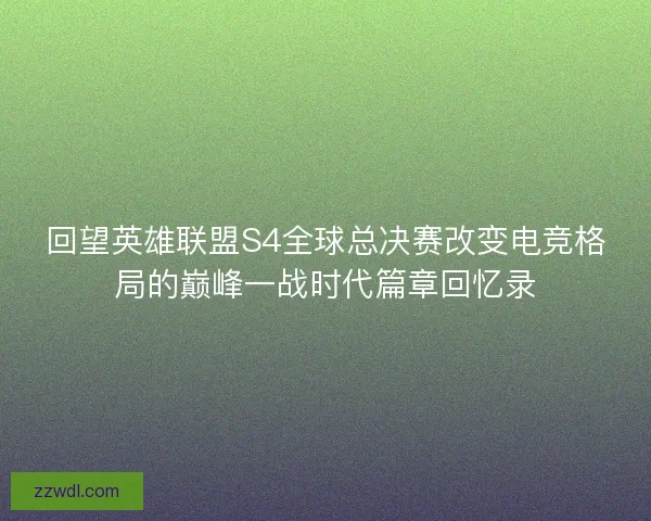 回望英雄联盟S4全球总决赛改变电竞格局的巅峰一战时代篇章回忆录
