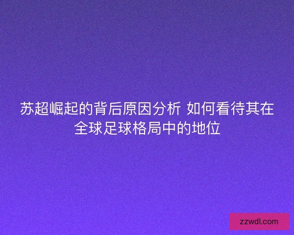 苏超崛起的背后原因分析 如何看待其在全球足球格局中的地位