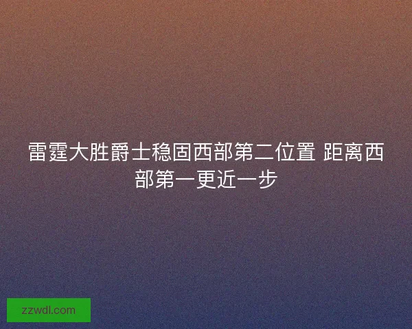 雷霆大胜爵士稳固西部第二位置 距离西部第一更近一步